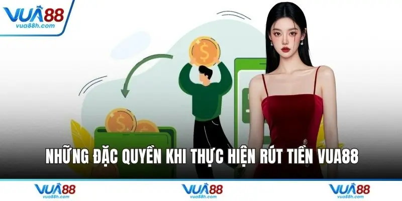 Những đặc quyền khi thực hiện rút tiền VUA88