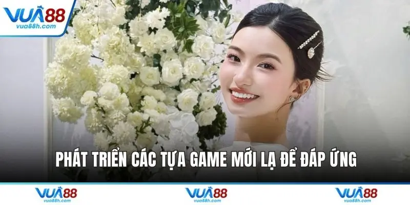 Phát triển các tựa game mới lạ để đáp ứng