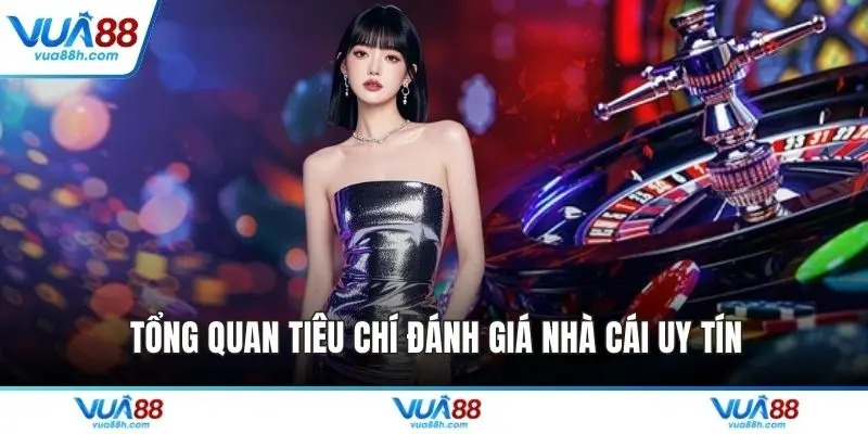 Tổng quan tiêu chí đánh giá nhà cái uy tín